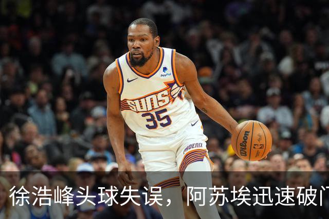 徐浩峰头球失误，阿苏埃迅速破门，申花早早领先三镇