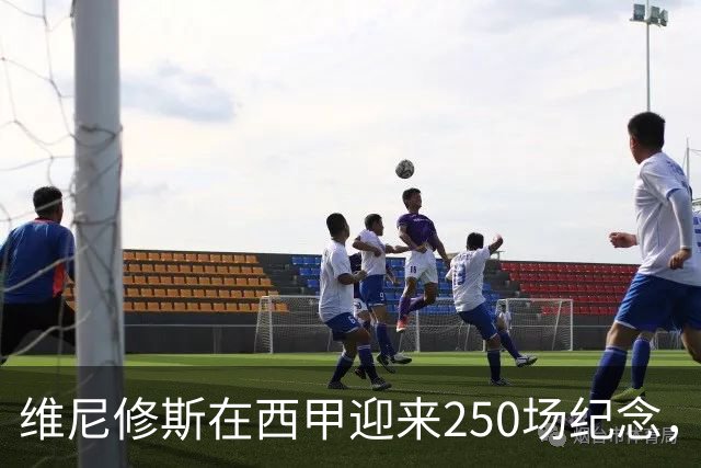维尼修斯在西甲迎来250场纪念，皇马为其里程碑庆祝
