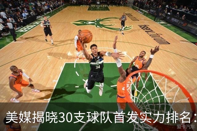 美媒揭晓30支球队首发实力排名：76人称霸火箭第七