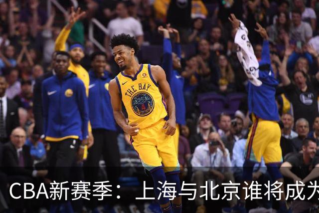 CBA新赛季：上海与北京谁将成为争冠最大对手？